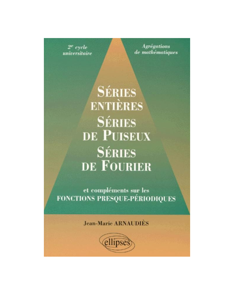 Séries entières, série de Puiseux, séries de Fourier et compléments sur les fonctions presque-périodiques 2e cycle universitaire, agrégations