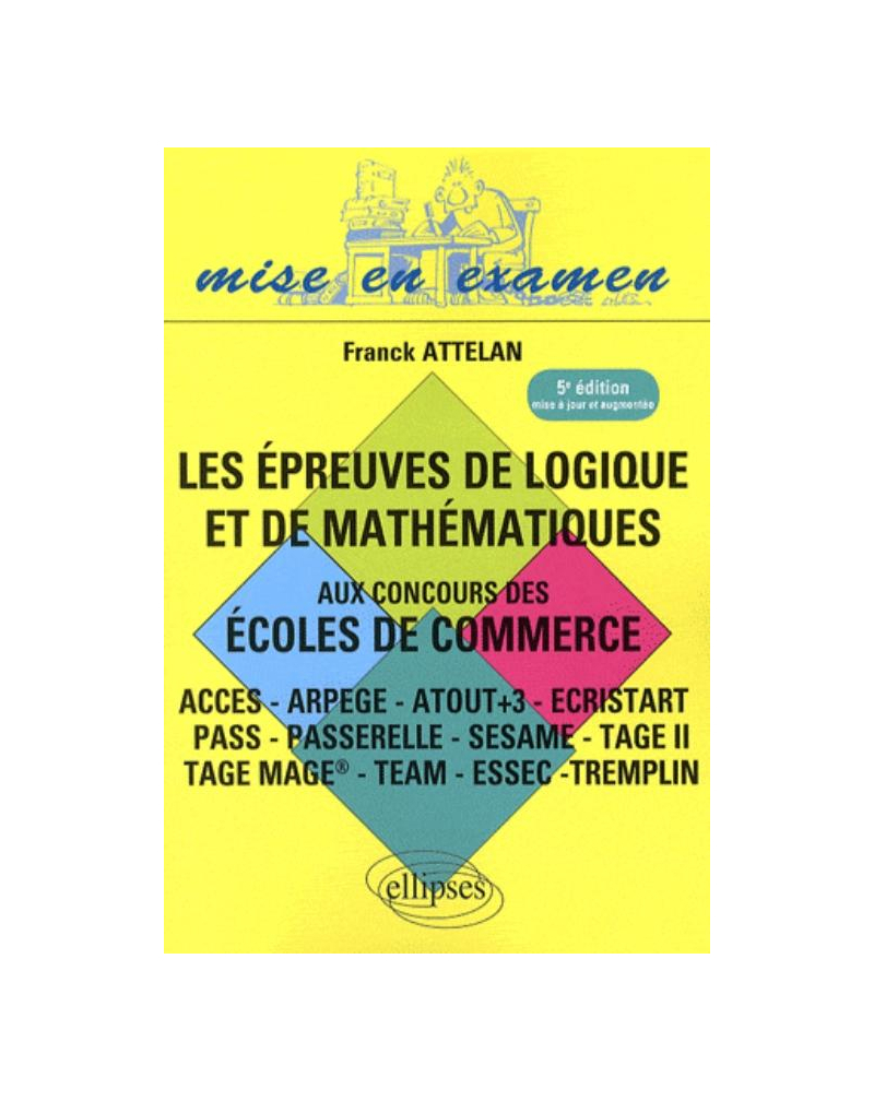 Les épreuves de logique et de mathématiques aux concours des écoles de commerce - ACCES - ARPEGE - ATOUT+3 - ECRISTART PASS - PASSERELLE - SESAME - TAGE II TAGE MAGE® - TEAM - ESSEC –TREMPLIN - 5e édition
