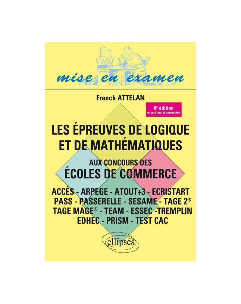 Les épreuves de logique et de mathématiques aux concours des écoles de commerce - ACCES - ARPEGE - ATOUT+3 - ECRISTART PASS - PASSERELLE - SESAME - TAGE 2® - TAGE MAGE® - TEAM - ESSEC -TREMPLIN - 6e édition
