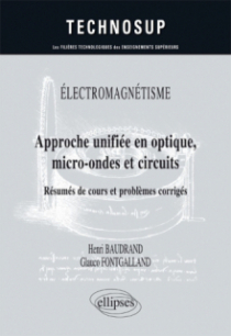 ÉLECTROMAGNÉTISME - Approche unifiée en optique, micro-ondes et circuits - Résumés de cours et problèmes corrigés - Niveau C