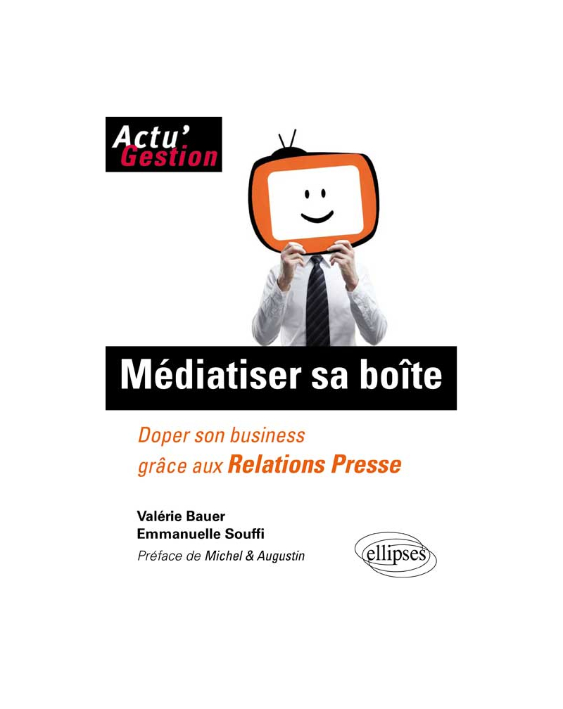 Médiatiser sa boîte. Doper son business grâce aux relations Presse