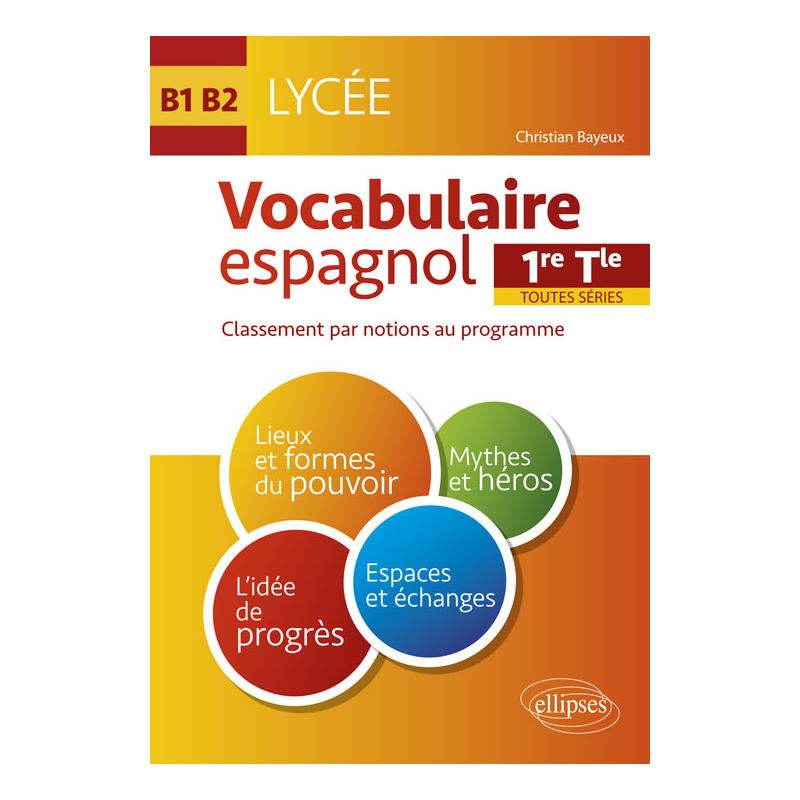 Espagnol. Vocabulaire espagnol au Lycée. Lexique classé par notions au programme. Cycle terminal (1re et Terminale toutes séries) (LV1-LV2) (B1-B2)
