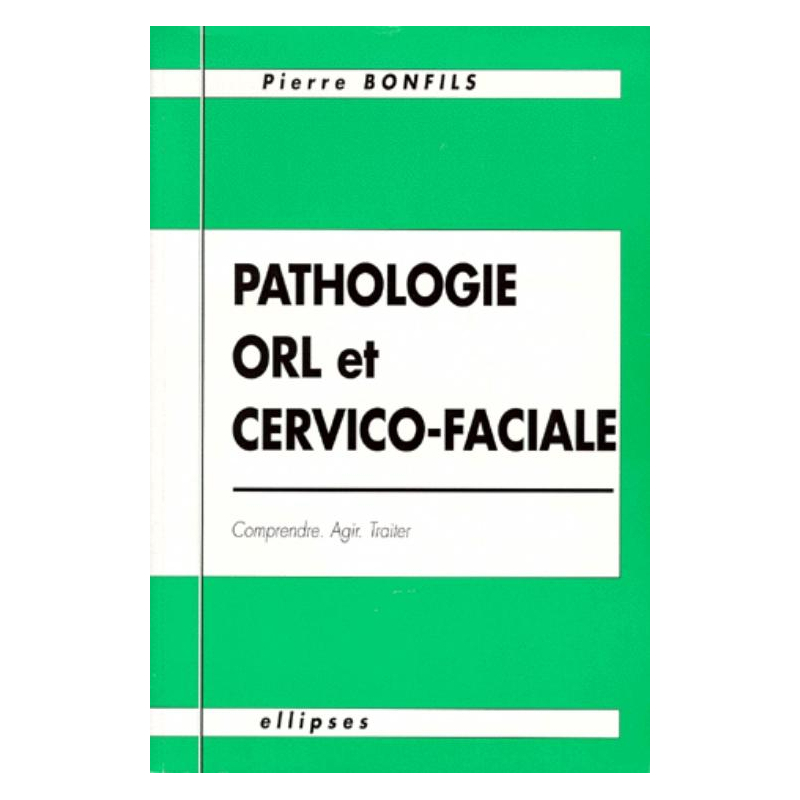Pathologie O.R.L. et cervico-faciale - Comprendre, agir, traiter