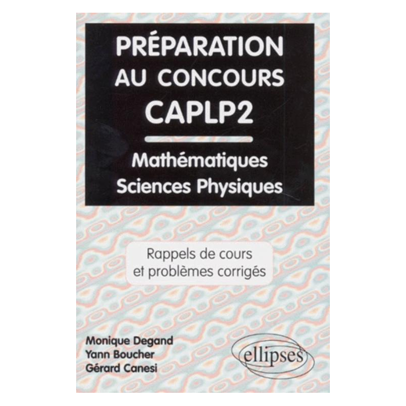 Préparation au concours CAPLP2 Mathématiques et Sciences physiques - Rappels de cours et problèmes corrigés
