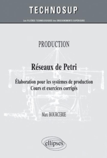 Réseaux de Petri - Elaboration pour les systèmes de production. Cours et exercices corrigés - PRODUCTION