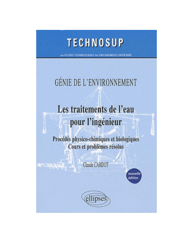 Les traitements de l'eau pour l'ingénieur - Procédés physico-chimiques et biologiques - Cours et problèmes résolus - Génie de l'environnement - Niveau B