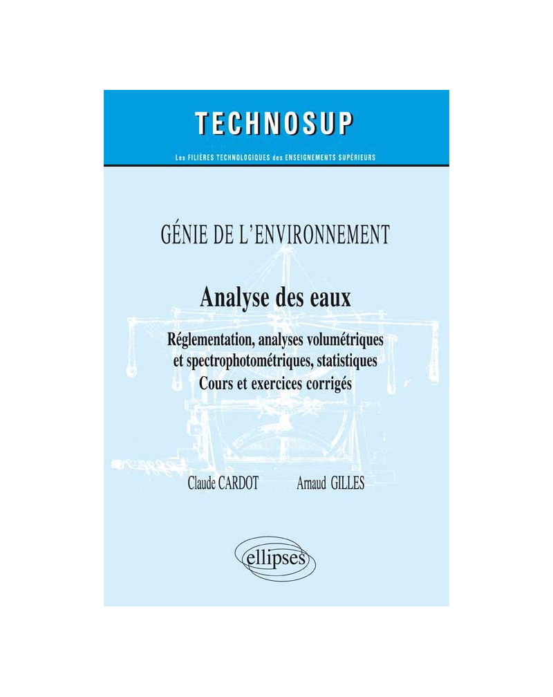 GÉNIE DE L’ENVIRONNEMENT -  Analyse des eaux - Réglementation, analyses titrimétriques et spectrophotométriques, statistiques - Cours et exercices corrigés (Niveau B)
