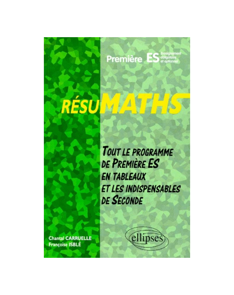 RESUMATHS Première ES - Enseignement obligatoire et optionnel - Tout le programme de Première S en tableaux + les indispensables de Seconde