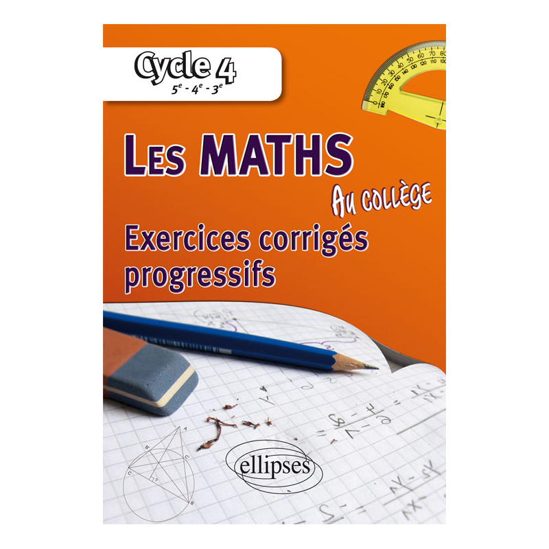 Les mathématiques au collège : exercices corrigés progressifs - Cycle 4 : 5e - 4e - 3e