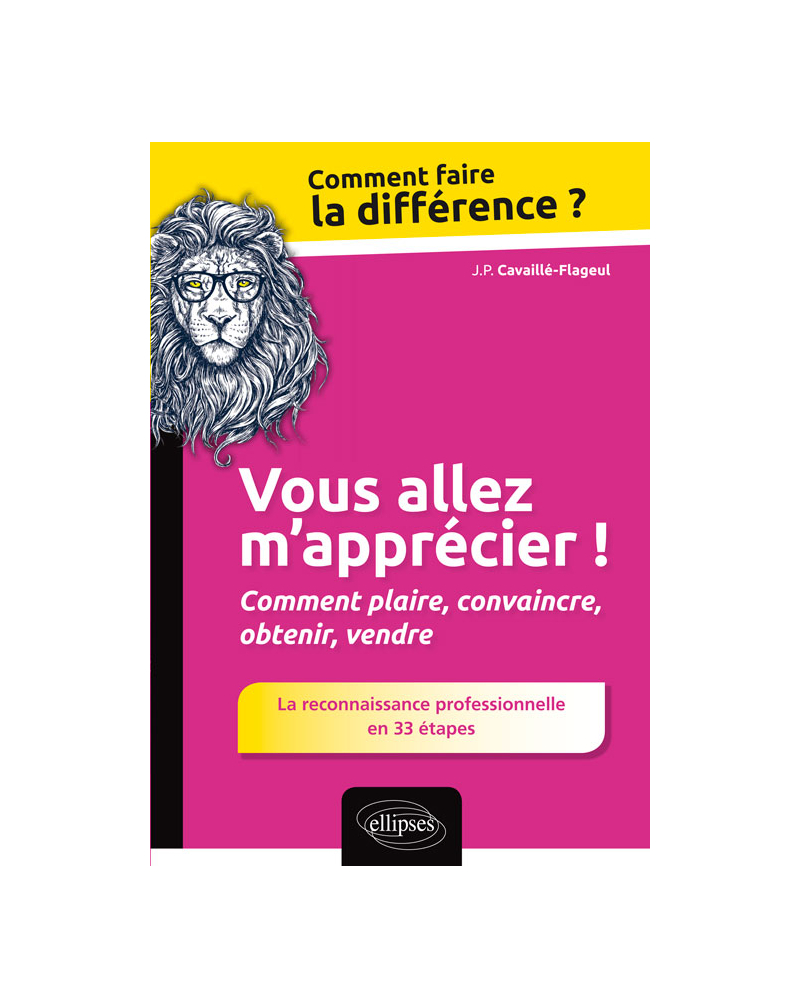 Vous allez m'apprécier ! Comment plaire, convaincre, obtenir, vendre. La reconnaissance professionnelle en 33 étapes
