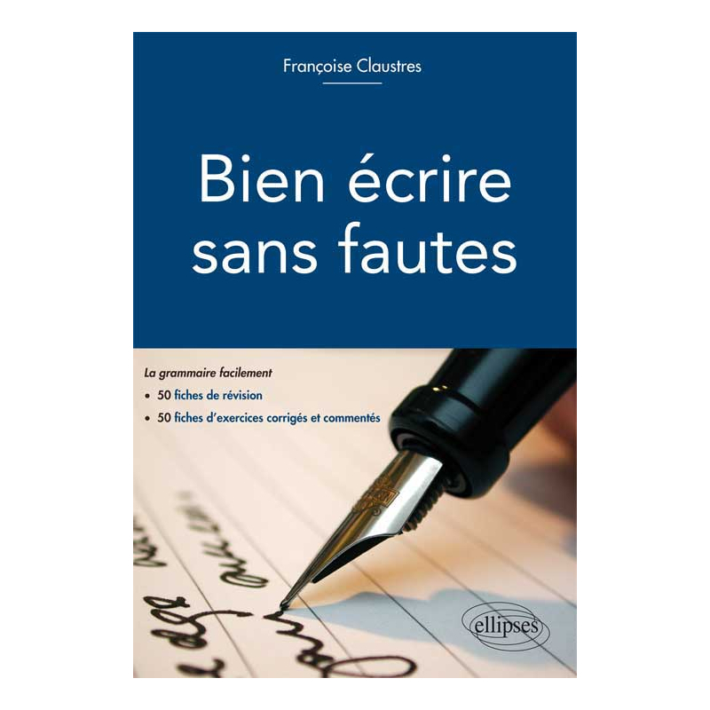 Bien écrire sans fautes. (La grammaire facilement en 50 fiches d`explication, 50 fiches d`exercices d`entraînement corrigés et commentés)