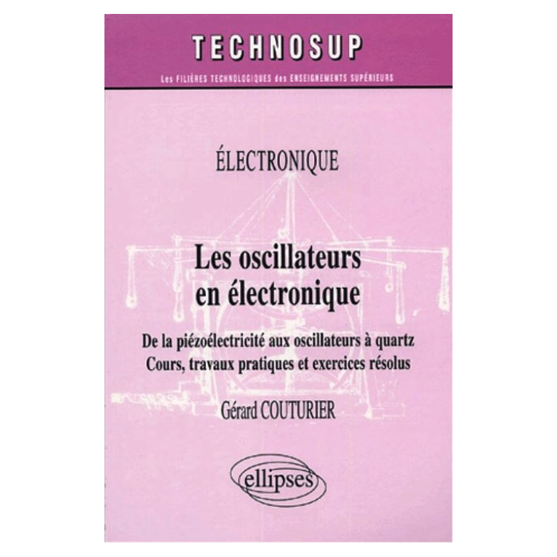 Les oscillateurs en électronique - De la piézoélectricité aux oscillateurs à quartz - Cours, travaux pratiques et exercices résolus - Niveau B
