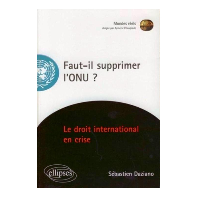 Faut-il supprimer l'ONU? Le droit international en crise
