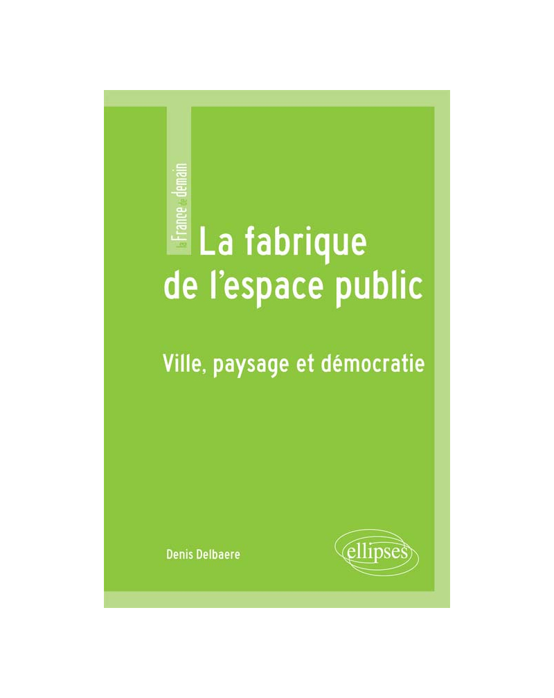 La fabrique de l'espace public. Ville, paysage et démocratie
