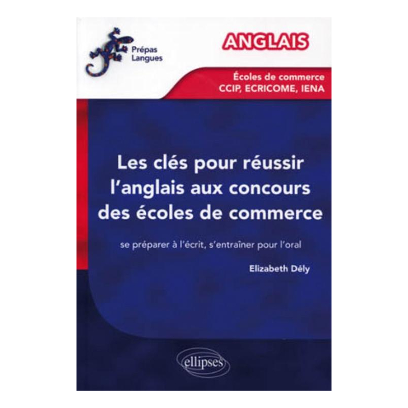 Les clés pour réussir l'anglais aux concours des écoles de commerce [CCIP, IENA, ECRICOME] - Se préparer à l'écrit, s'entraîner pour l'oral