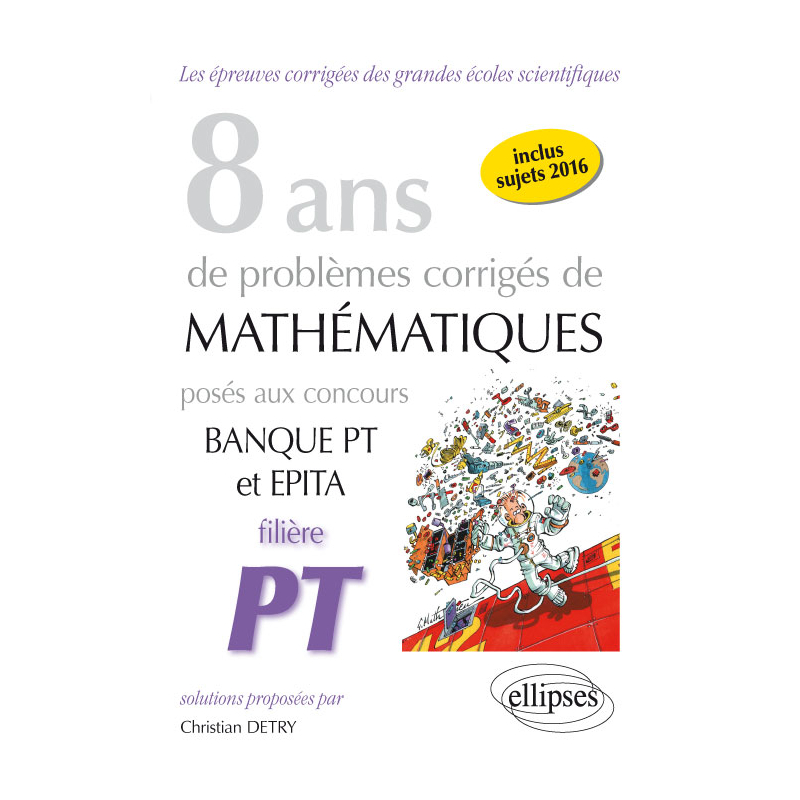 8 ans de problèmes corrigés de Mathématiques posés aux concours Banque PT et EPITA - Filière PT