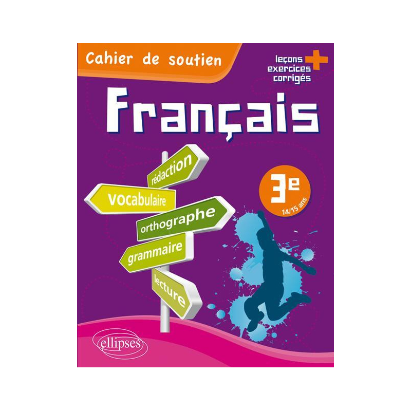 Le français en 3e - Cahier de soutien (orthographe, grammaire, vocabulaire, rédaction, lecture, exercices corrigés)