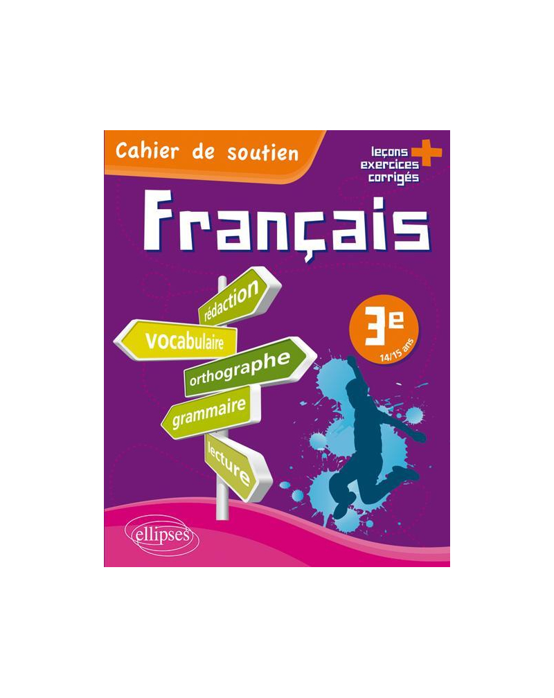 Le français en 3e - Cahier de soutien (orthographe, grammaire, vocabulaire, rédaction, lecture, exercices corrigés)