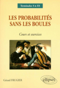 Les probabilités sans les boules - Cours et exercices Terminales S, ES