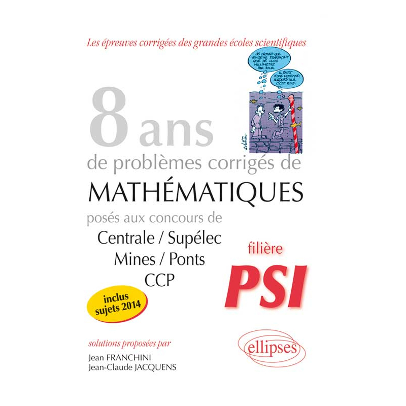 8 années de sujets corrigés posés aux concours Centrale/Supélec, Mines/Ponts et CCP corrigés - filière PSI