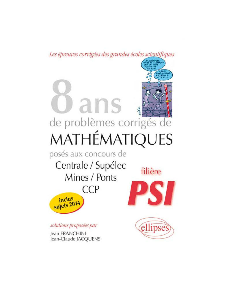 8 années de sujets corrigés posés aux concours Centrale/Supélec, Mines/Ponts et CCP corrigés - filière PSI