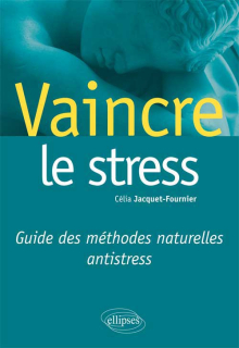 Vaincre le stress. Guide des méthodes naturelles antistress