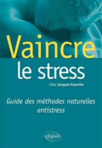 Vaincre le stress. Guide des méthodes naturelles antistress