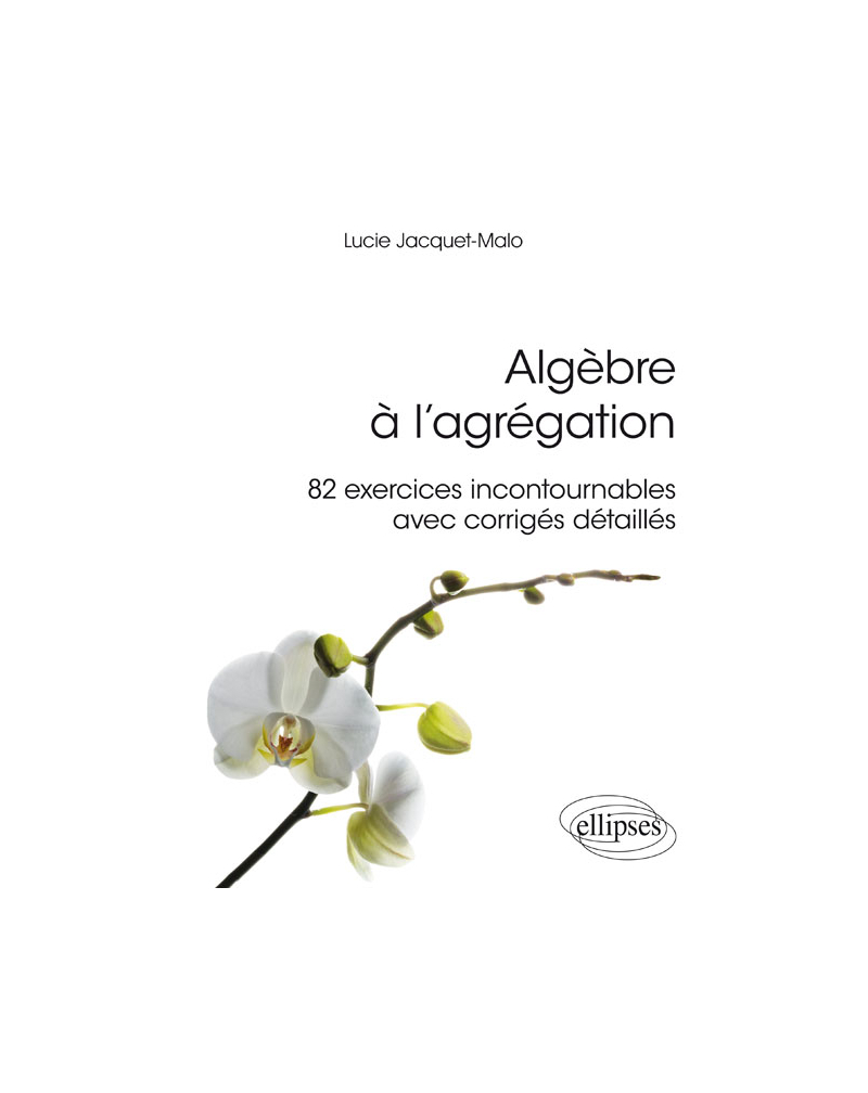 Algèbre à l'agrégation : 82 exercices incontournables - avec corrigés détaillés