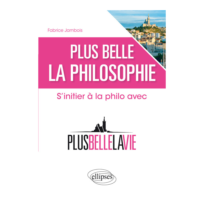 Plus belle la philosophie. S'initier à la philo avec 'Plus belle la vie'