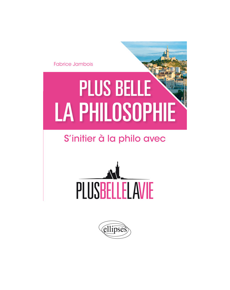 Plus belle la philosophie. S'initier à la philo avec 'Plus belle la vie'