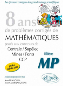 8 années de sujets corrigés en posés aux concours Centrale/Supélec, Mines/Ponts et CCP corrigés pour les MP