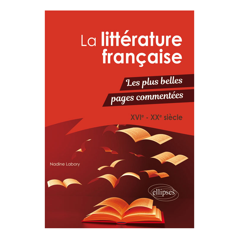 La littérature française - Les plus belles pages commentées. XVIe-XXe siècle