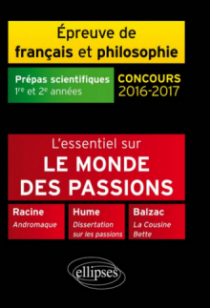 L'essentiel sur le monde des passions. Racine, Andromaque - Balzac, La Cousine Bette - Hume, Dissertation sur les passions.  Épreuve de français /philosophie Prépas scientifiques 2016-2017