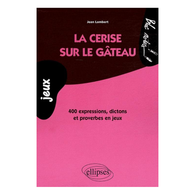 La cerise sur le gâteau. 400 expressions, dictons et proverbes en jeux