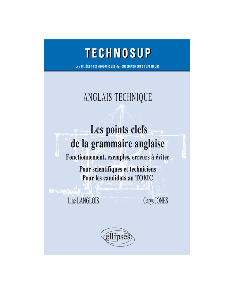 ANGLAIS TECHNIQUE - Les points clefs de la grammaire anglaise - Fonctionnement, exemples, erreurs à éviter - Pour scientifiques et techniciens. Pour les candidats au TOEIC - Niveau B