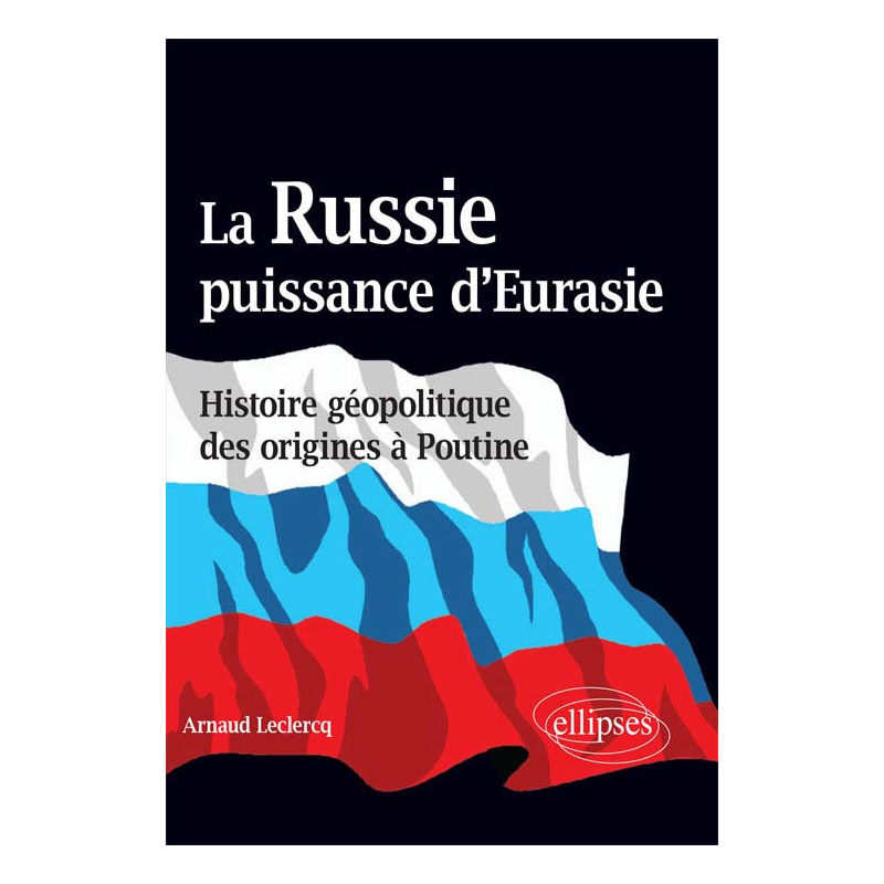 La Russie, puissance d’Eurasie (Histoire géopolitique des origines à Poutine)