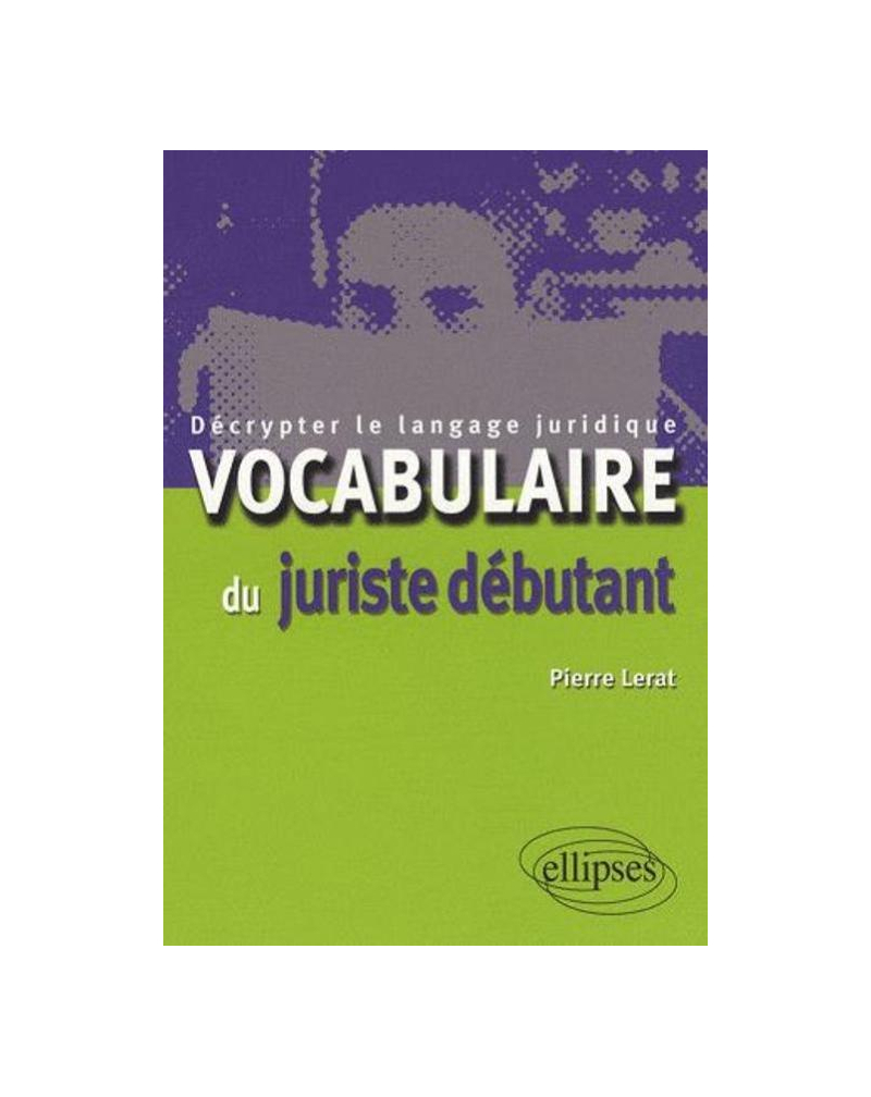 Vocabulaire du juriste débutant. Décrypter le langage juridique