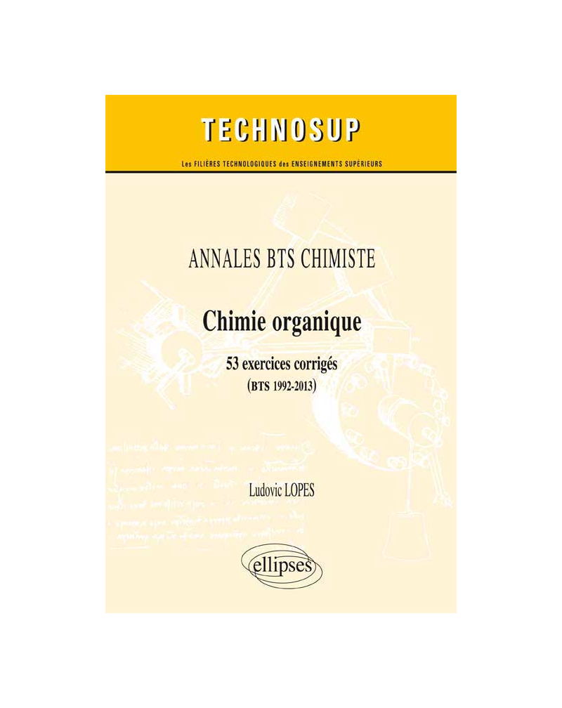 ANNALES BTS Chimiste - Chimie organique - 53 exercices corrigés (BTS 1992-2013)