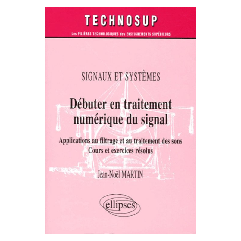 Débuter en traitement numérique du signal - Applications au filtrage et au traitement des sons - Cours et exercices résolus - Signaux et systèmes - Niveau A