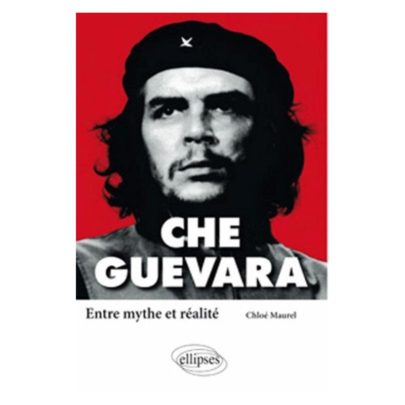 Che Guevara. Entre mythe et réalité
