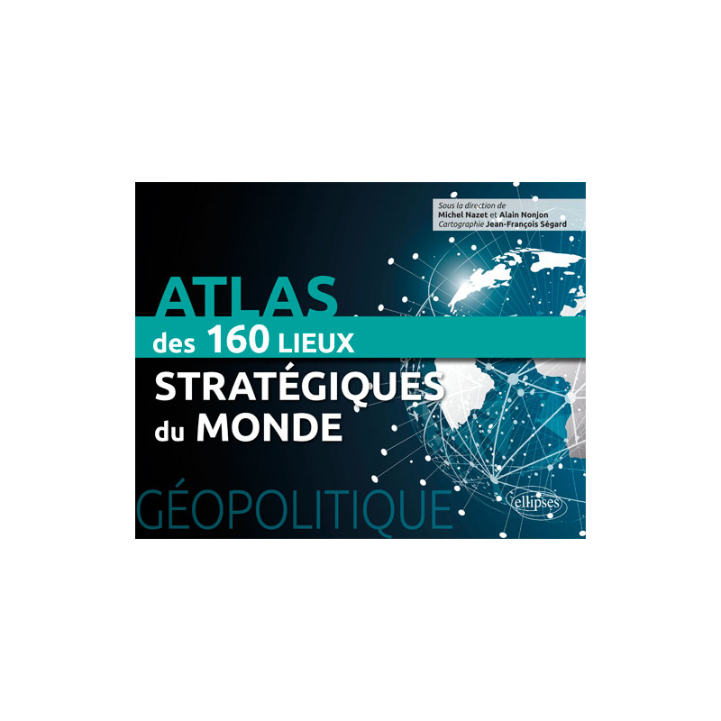 Géopolitique. Atlas des 160 lieux stratégiques du monde