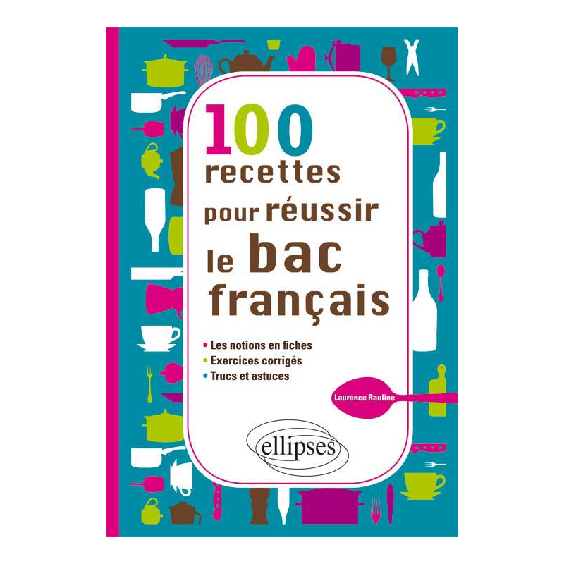 100 recettes pour réussir le bac français - les notions en fiches, - exercices, - trucs et astuces