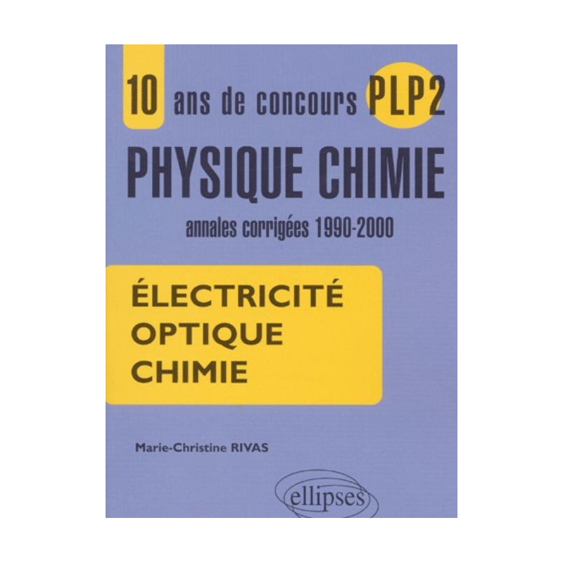 10 ans de concours PLP2 en Physique Chimie - Annales corrigées 1990-2000 - Electricité, Optique, Chimie.
