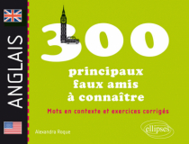 Les 300 principaux faux amis anglais à connaître. Mots en contexte et exercices corrigés
