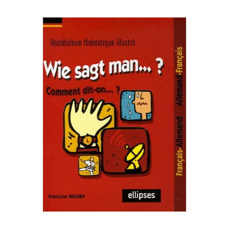 Wie sagt man…? Comment dit-on...? (Vocabulaire thématique illustré français/allemand - allemand/français)