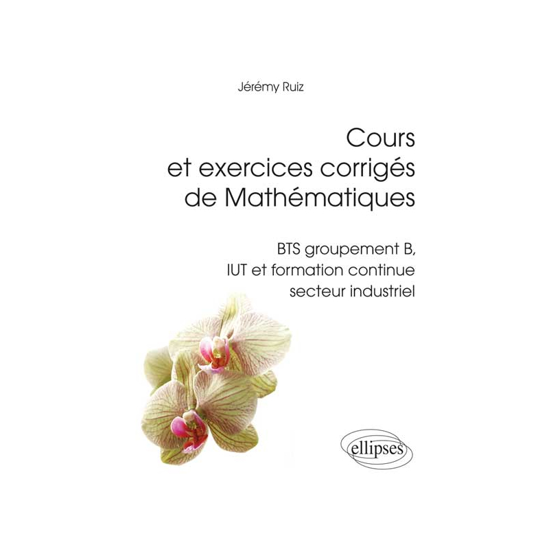 Cours et exercices corrigés de Mathématiques - BTS groupement B, IUT et formation continue secteur industriel