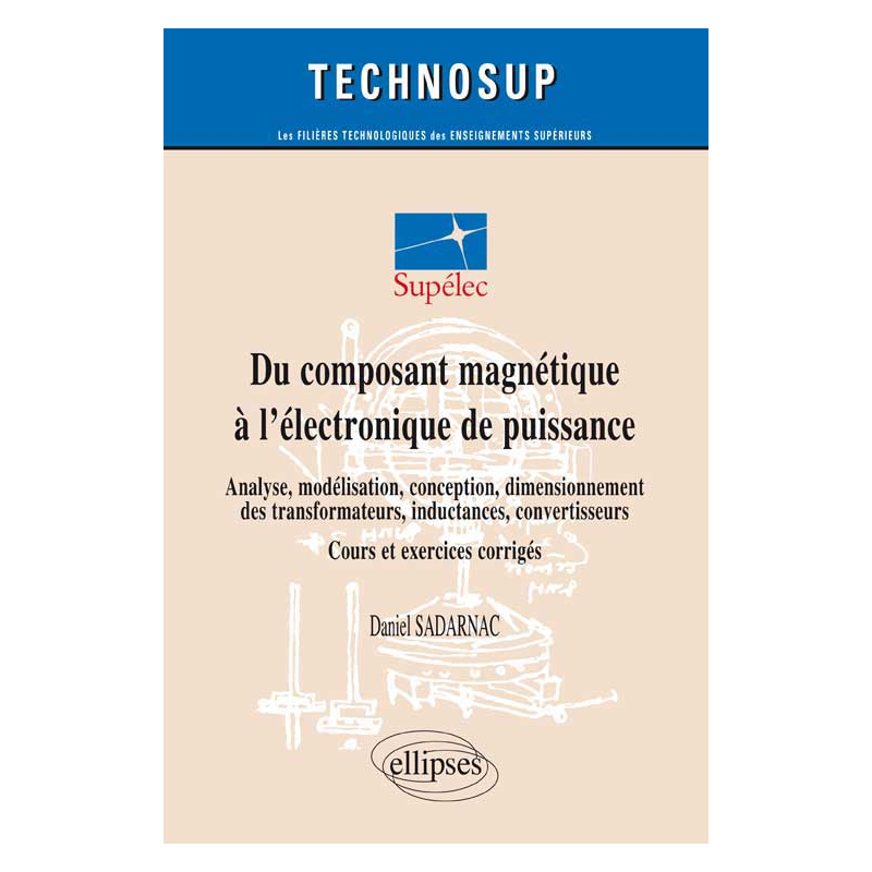 Du composant magnétique à l’électronique de puissance - Analyse, modélisation, conception, dimensionnement des transformateurs, inductances, convertisseurs - Cours et exercices corrigés (niveau C)