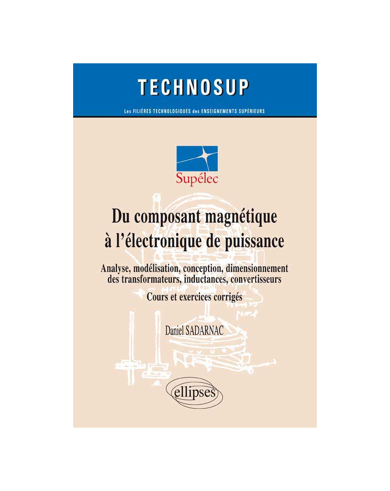 Du composant magnétique à l’électronique de puissance - Analyse, modélisation, conception, dimensionnement des transformateurs, inductances, convertisseurs - Cours et exercices corrigés (niveau C)