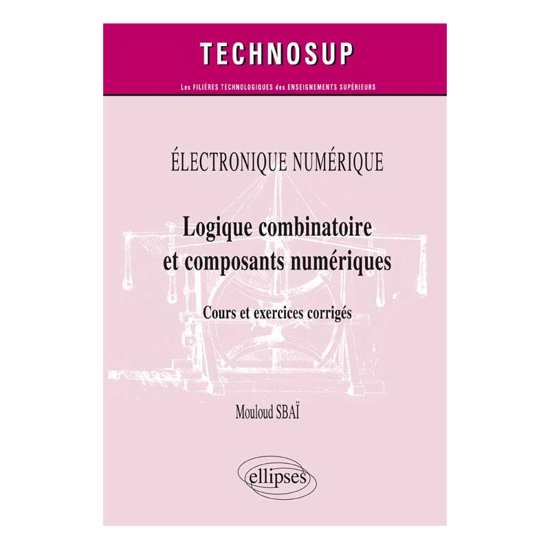 ÉLECTRONIQUE NUMÉRIQUE - Logique combinatoire et composants numériques - Cours et  exercices corrigés (Niveau A)