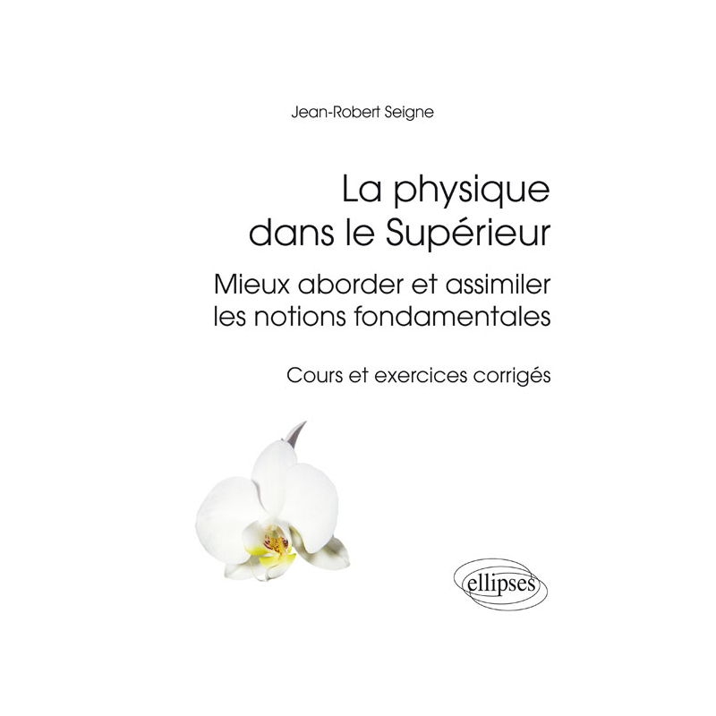 La physique dans le Supérieur - Mieux aborder et assimiler les notions fondamentales - cours et exercices corrigés